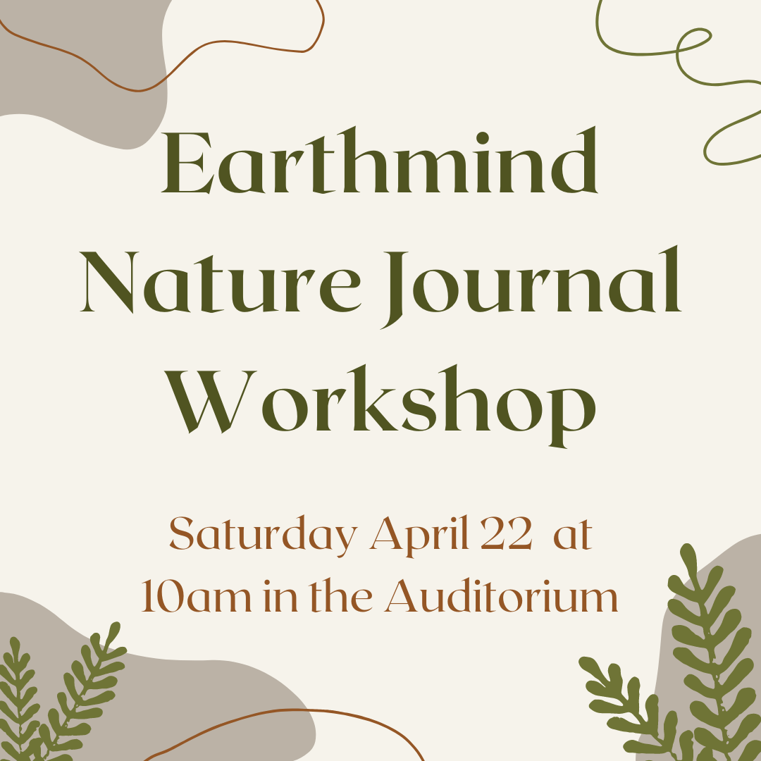Earthmind  Nature Journal Workshop Saturday April 22  at 10am in the Auditorium