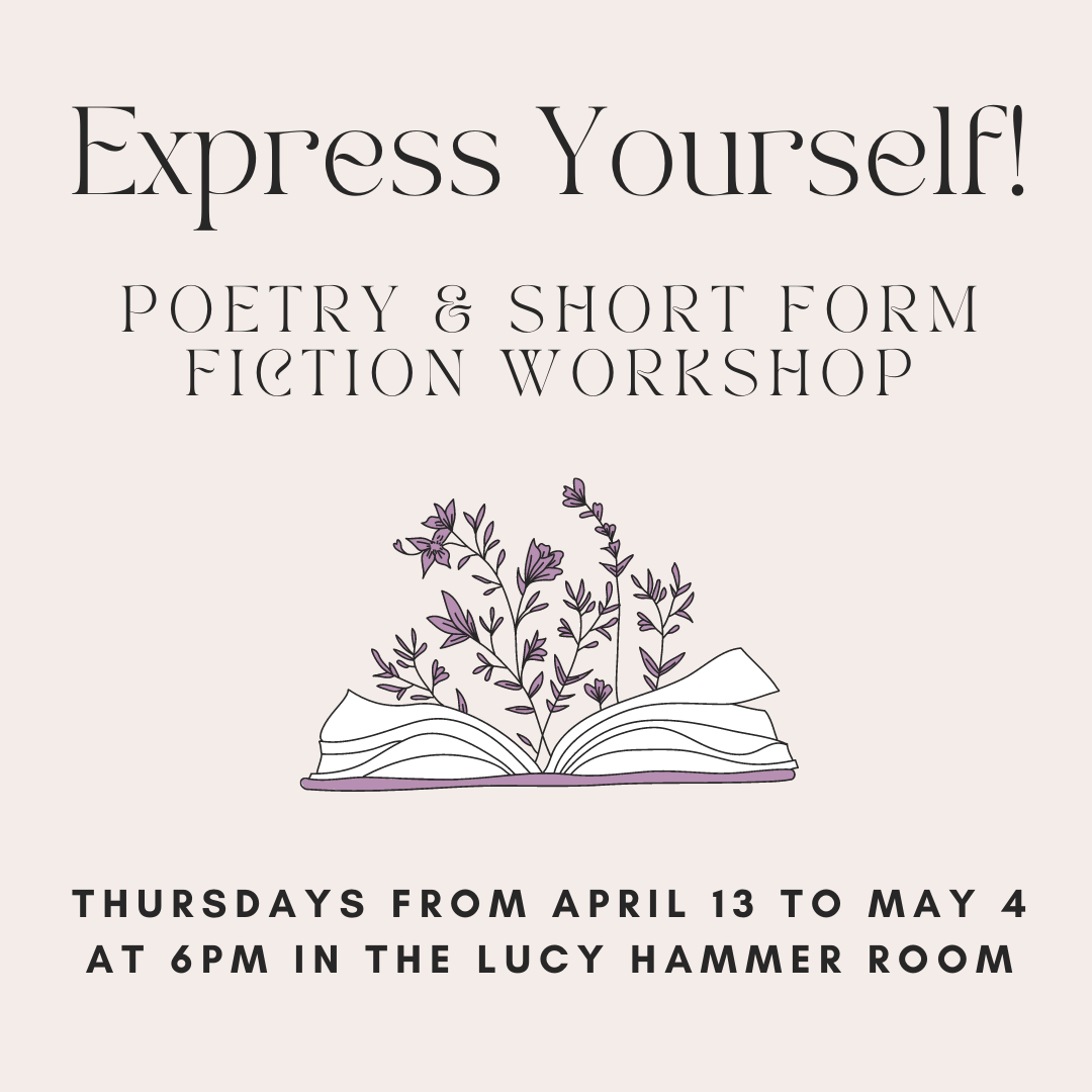 Express Yourself! Poetry & Short Form Fiction Workshop Thursdays from April 13 to May 4 at 6pm in the Lucy Hammer Room