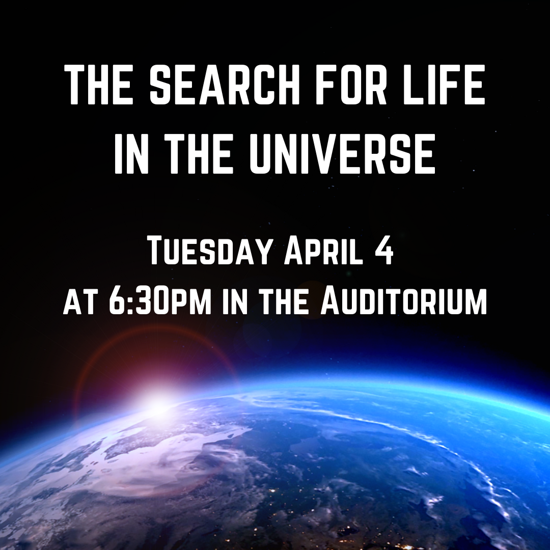The Search for Life in the Universe Tuesday April 4  at 6:30pm in the Auditorium