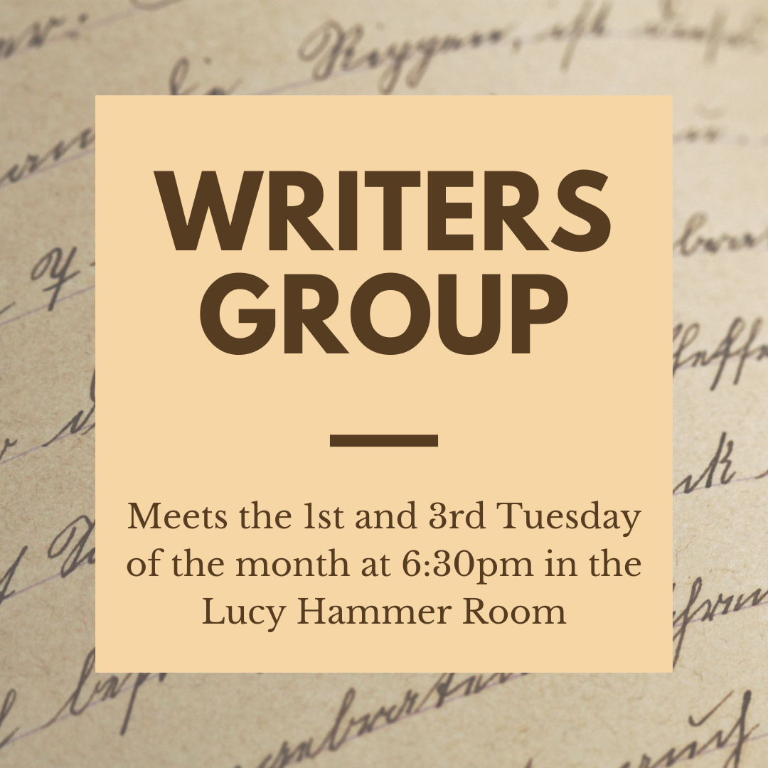 Writers Group Meets the 1st and 3rd Tuesday of the month at 6:30pm in the Lucy Hammer Room