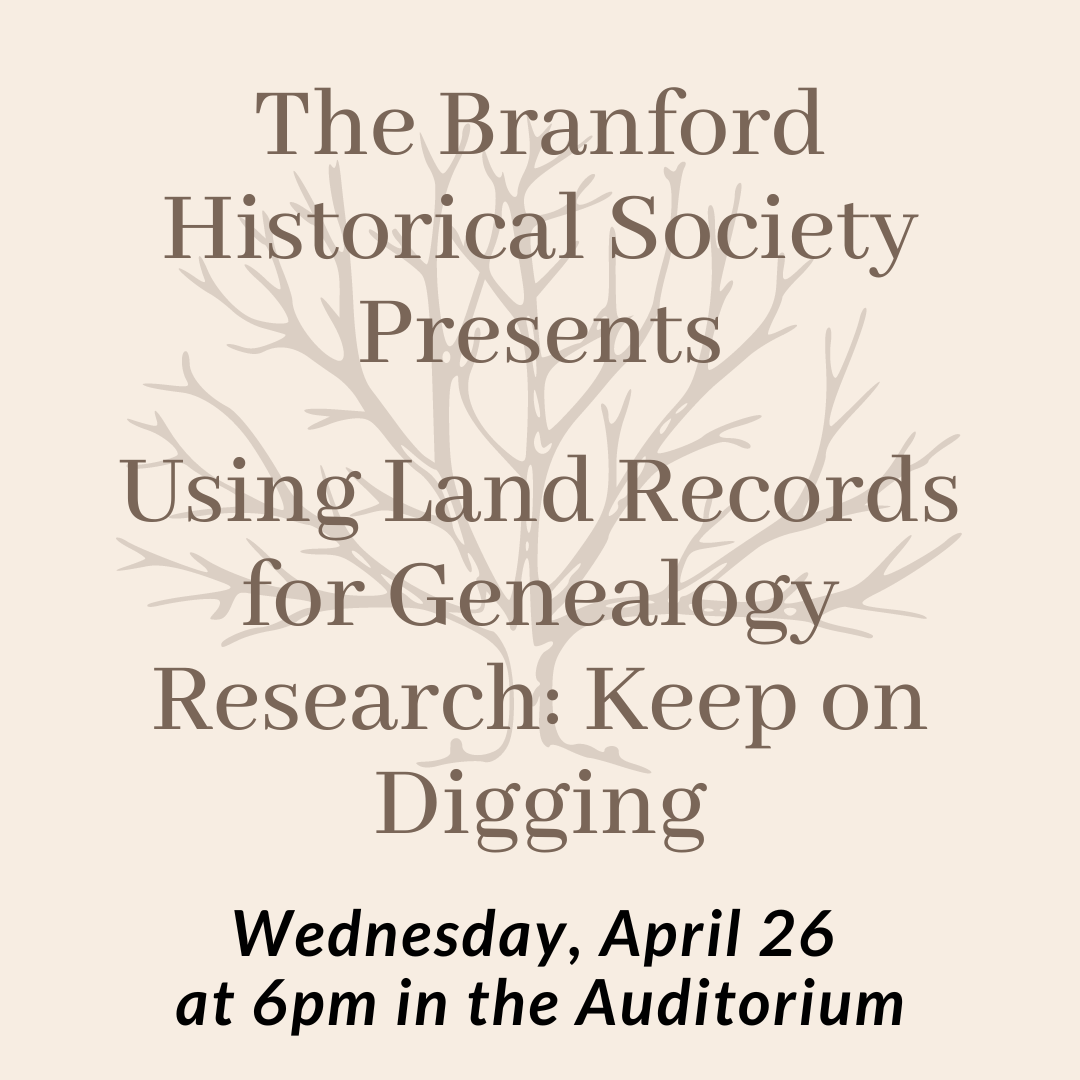 Branford Historical Society Presents: Using Land Records for Genealogy Research Wednesday April 26 at 6pm in the auditorium