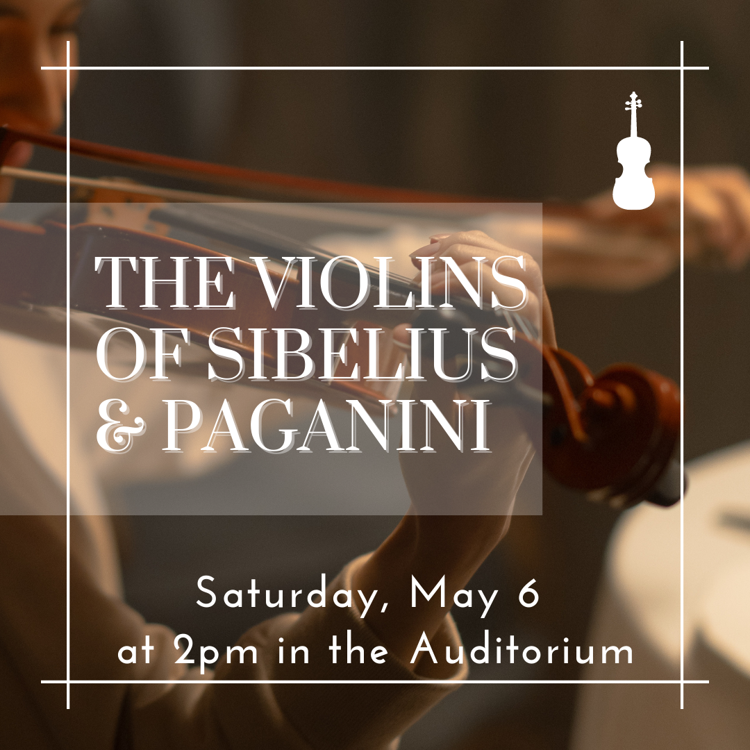 The Violins of Sibelius & Paganini Saturday, May 6 at 2pm in the Auditorium
