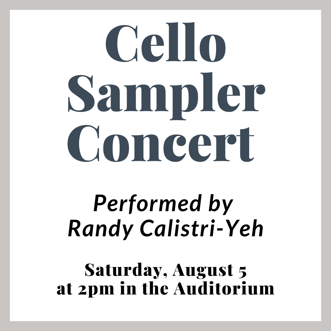 Cello Sampler Concert Performed by Randy Calistri-Yeh Saturday, August 5 at 2pm in the Auditorium