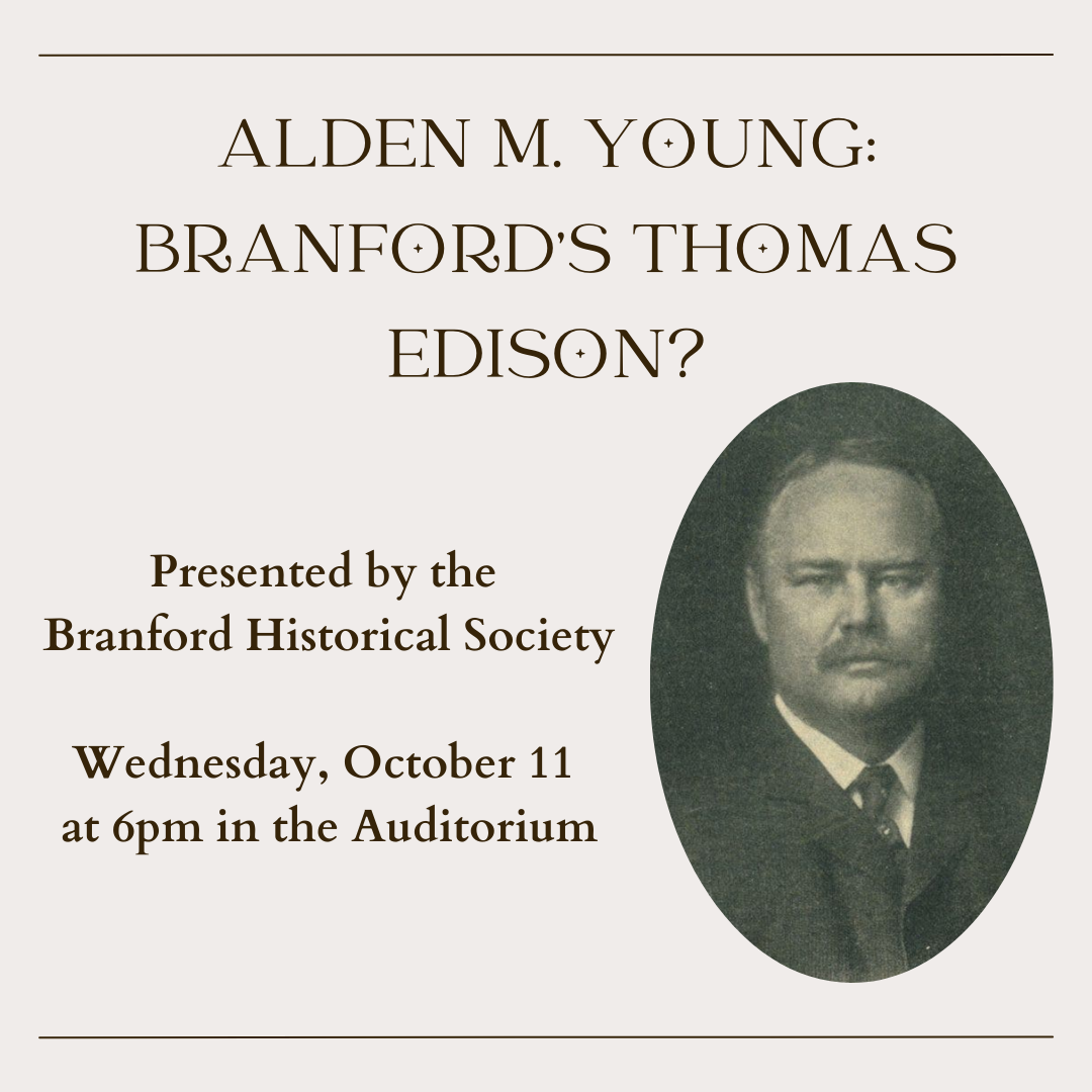 Alden M. Young: Branford's Thomas Edison? Presented by the  Branford Historical Society  Wednesday, October 11  at 6pm in the Auditorium