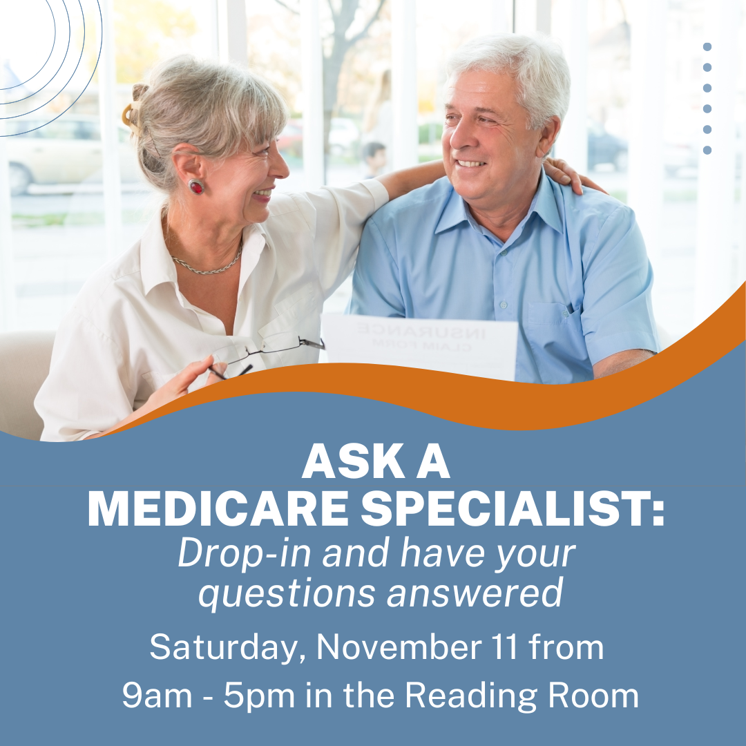 Ask A Medicare Specialist Saturday, November 11 from 9am - 5pm in the Reading Room
