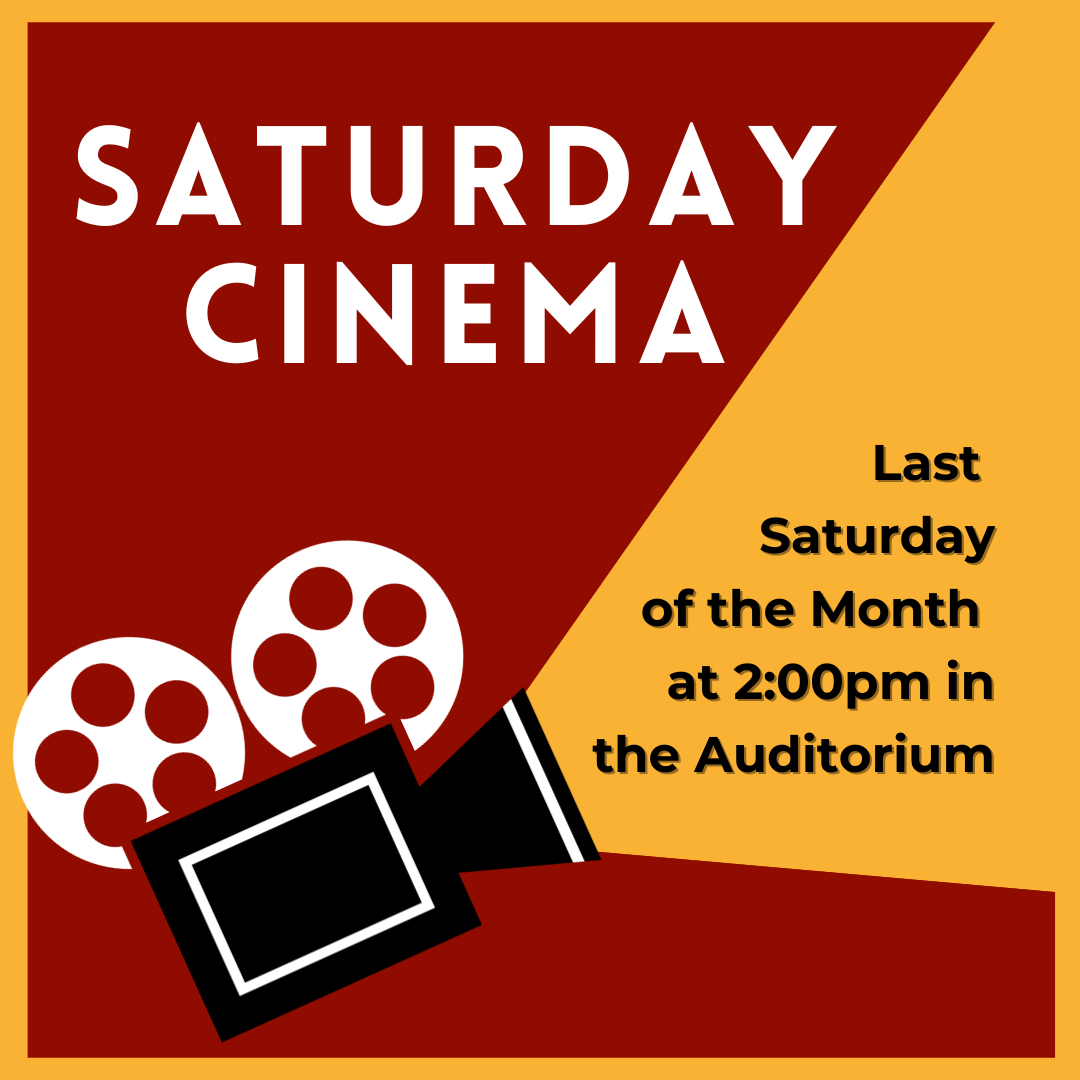 Saturday Cinema Last  Saturday of the Month  at 2:00pm in  the Auditorium