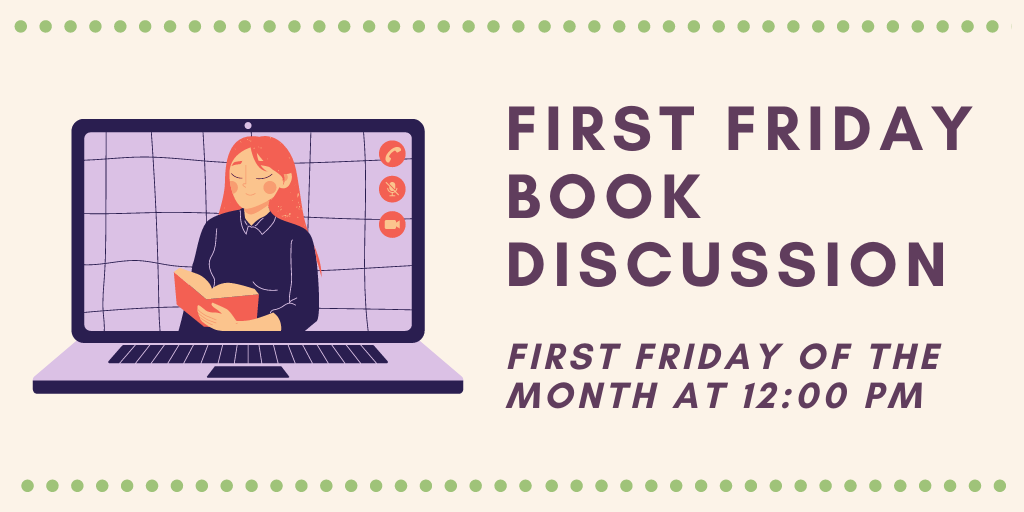 First Friday Book Discussion meets the first friday of the month at 11am on Zoom.