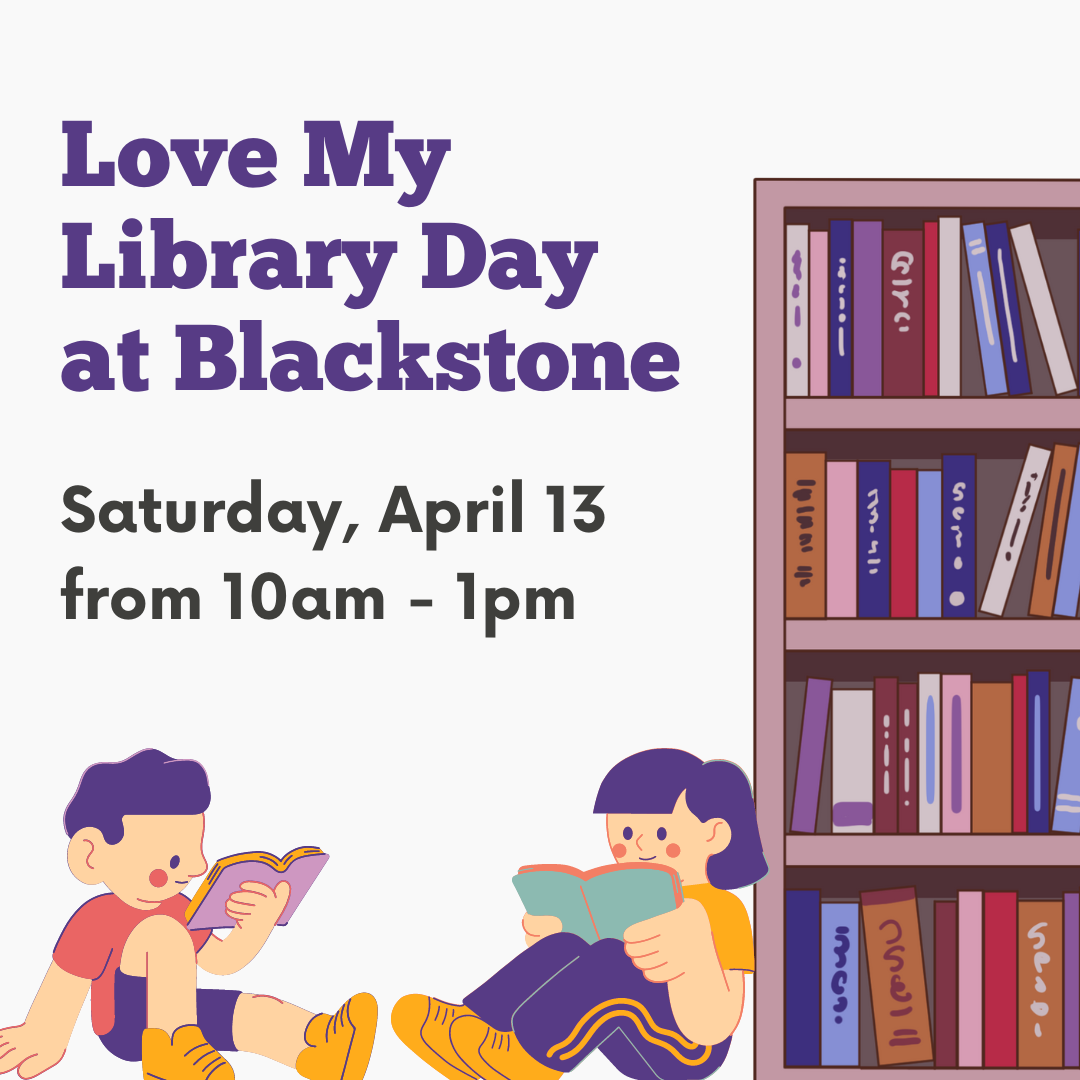 Love My Library Day at Blackstone Saturday, April 13  from 10am - 1pm
