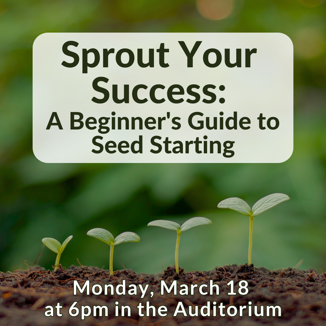 Sprout Your Success: A Beginner's Guide to Seed Starting Monday, March 18 at 6pm in the Auditorium