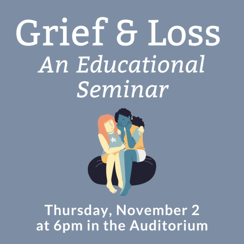 Grief & Loss  An Educational Seminar Thursday, November 2 at 6pm in the Auditorium