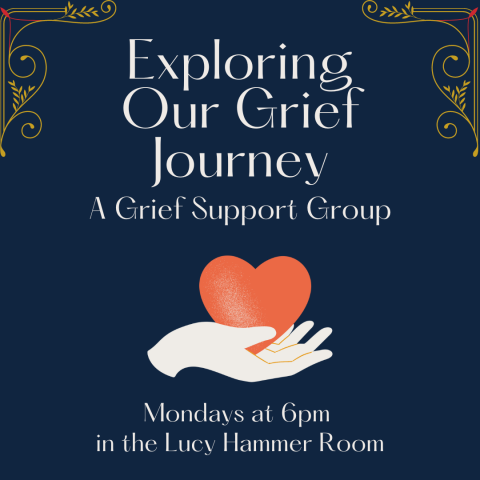 Exploring Our Grief Journey: A Grief Support Group Mondays at 6pm in the Lucy Hammer Room