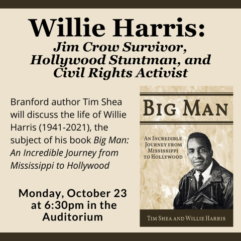 Willie Harris:  Jim Crow Survivor, Hollywood Stuntman, and Civil Rights Activist Branford author Tim Shea will discuss the life of Willie Harris (1941-2021), the subject of his book Big Man: An Incredible Journey from Mississippi to Hollywood Monday, October 23  at 6:30pm in the Auditorium