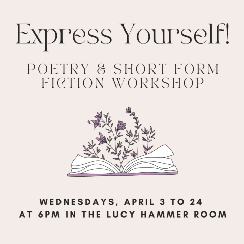 Express Yourself! Poetry & Short Form Fiction Workshop Wednesdays, April 3 to 24  at 6pm in the Lucy Hammer Room