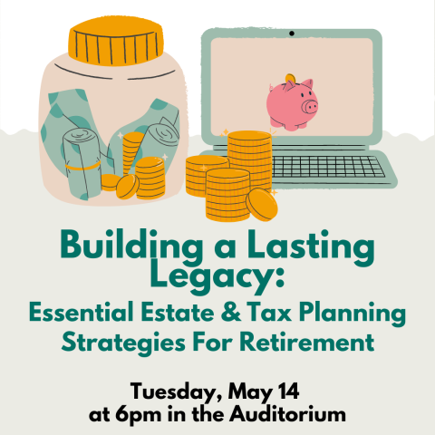 Building a Lasting Legacy: Essential Estate & Tax Planning Strategies For Retirement Tuesday, May 14  at 6pm in the Auditorium