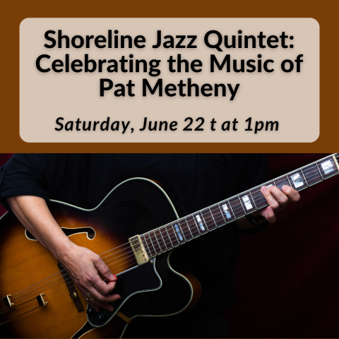 Shoreline Jazz Quintet: Celebrating the Music of Pat Metheny Saturday, June 22 t at 1pm 