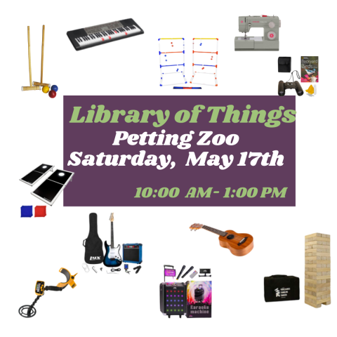 Library of Things Petting Zoo on Saturday, May 17th from 10am to 1pm.