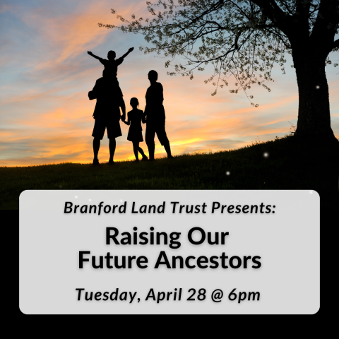 Branford Land Trust Presents: "“Raising Our Future Ancestors” on Tuesday, April 28th at 6pm.