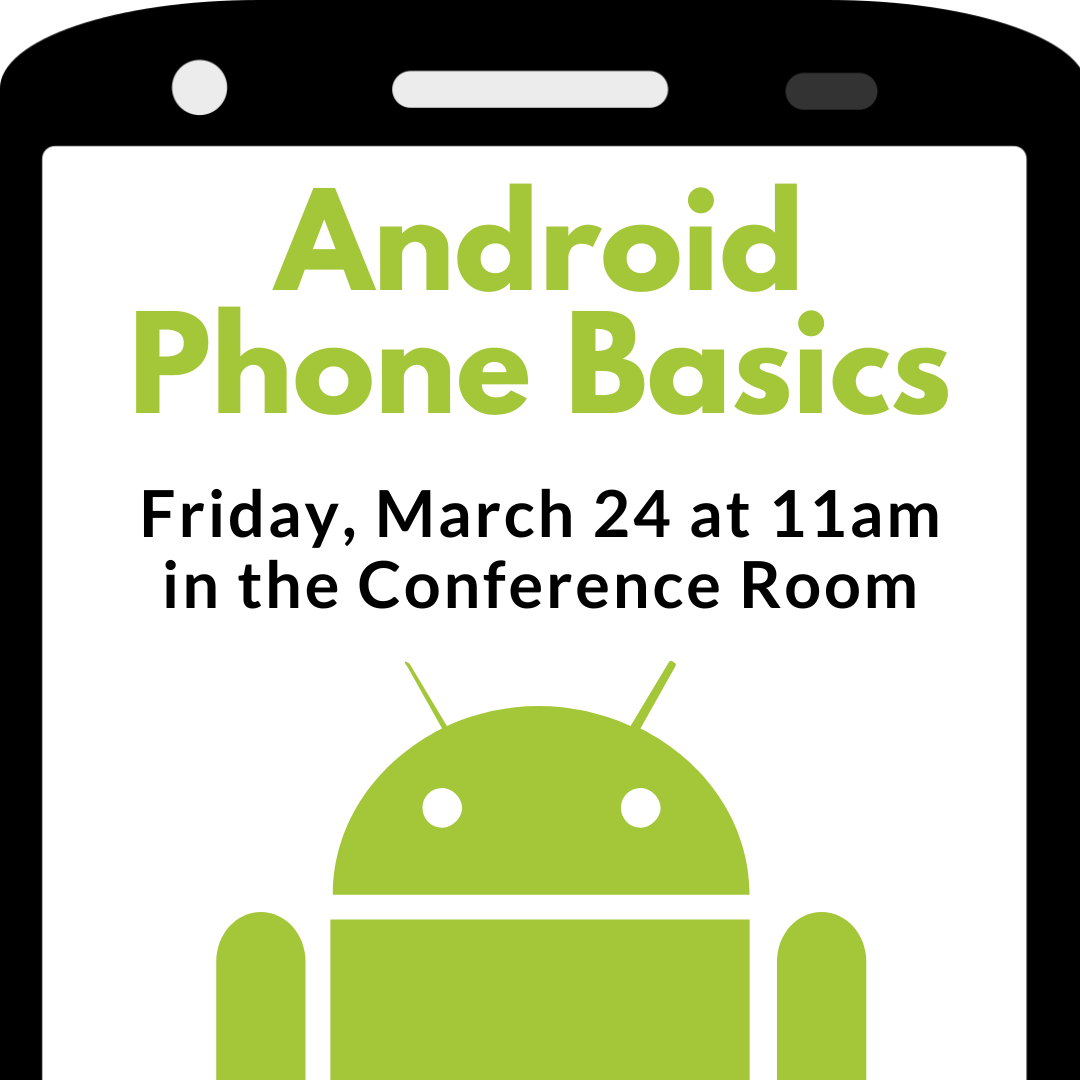 Android Phone Basics Friday, March 24 at 11am in the Conference Room