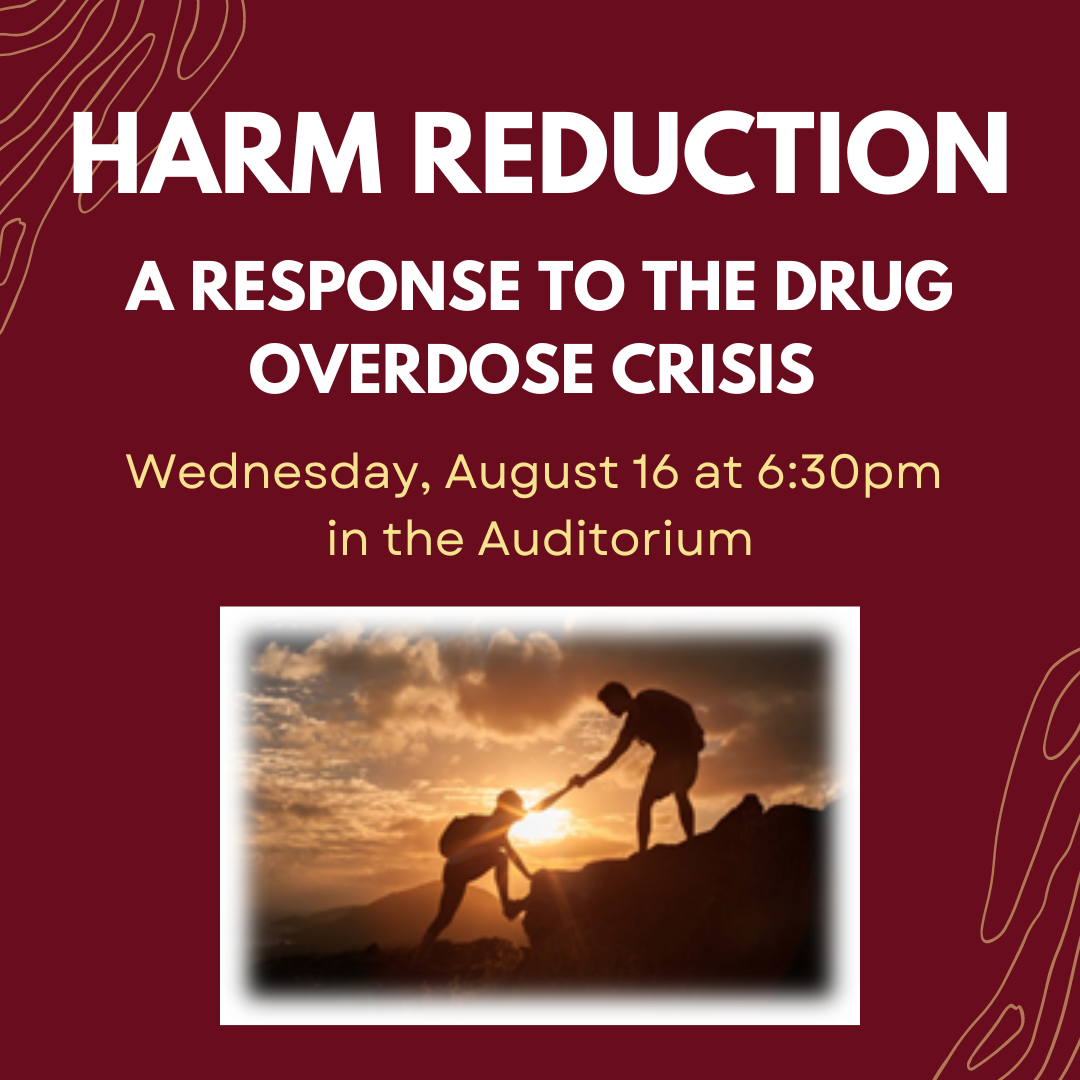 Harm  Reduction A Response to the Drug Overdose Crisis Wednesday, August 16  at 6:30pm in the Auditorium