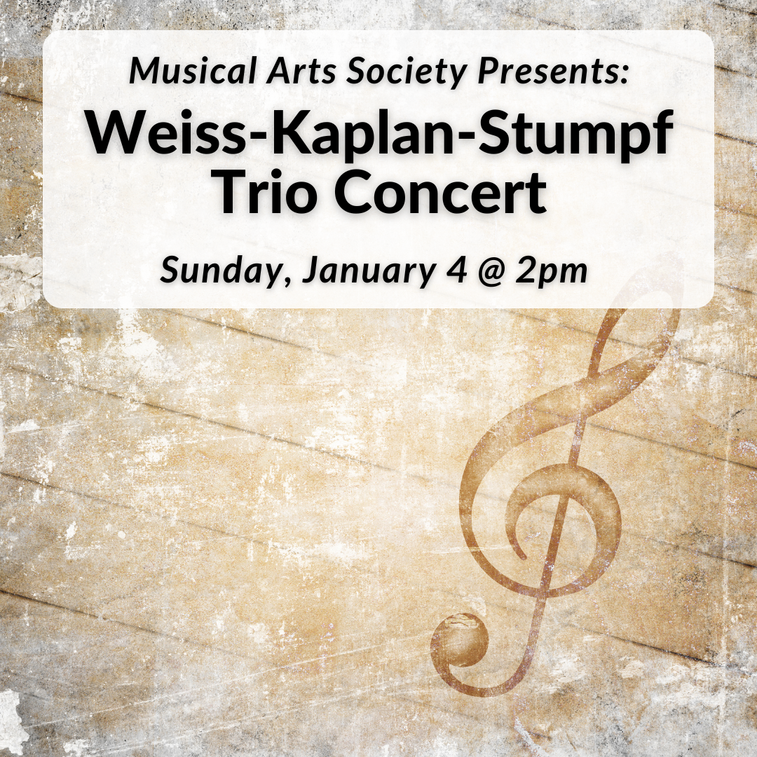 Musical Arts Society presents the Weiss-Kaplan-Stumpf Trio Concert on Sunday, January 4th at 2pm.