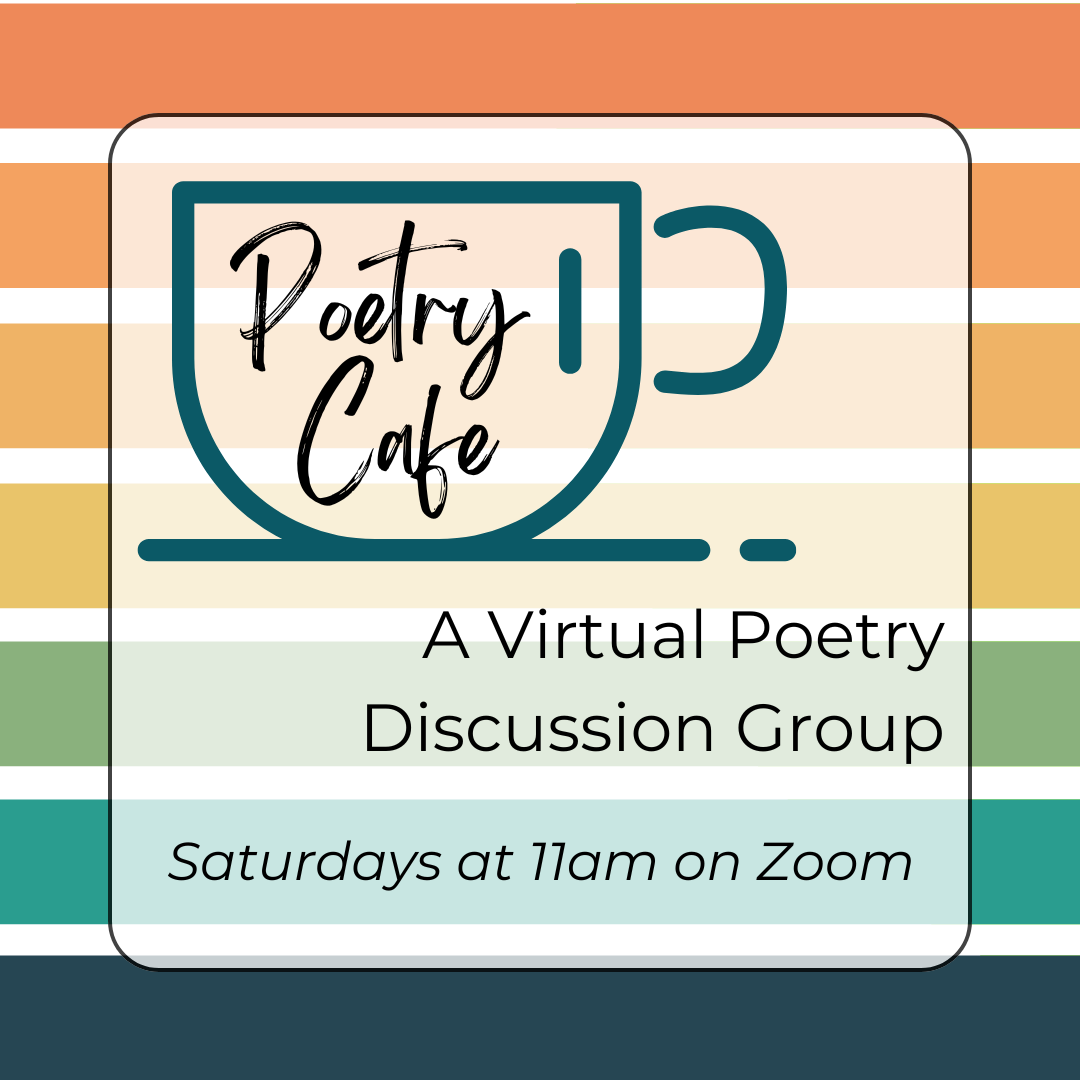 Poetry Cafe A Virtual Poetry Discussion Group meets on Saturdays at 11am on Zoom
